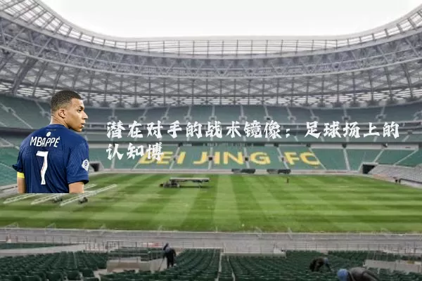潜在对手的战术镜像:足球场上的认知博弈