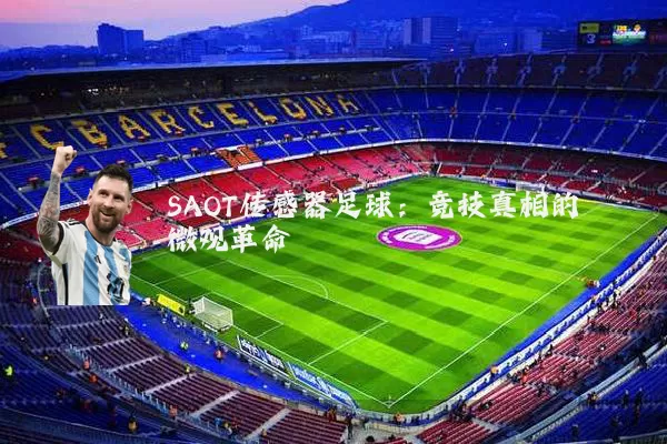 SAOT传感器足球:竞技真相的微观革命