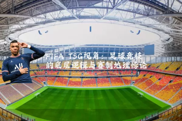 FIFA TSG视角：足球竞技的底层逻辑与赛制地理悖论