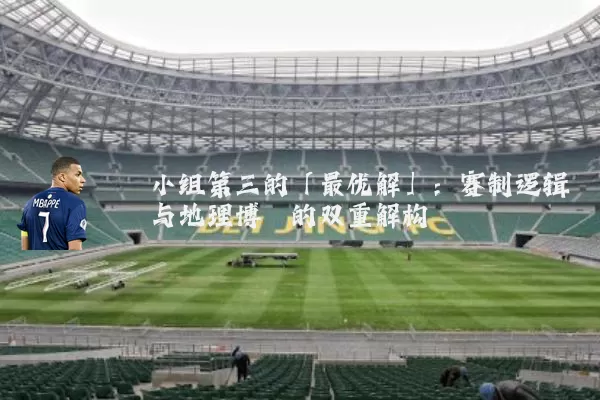 小组第三的「最优解」:赛制逻辑与地理博弈的双重解构