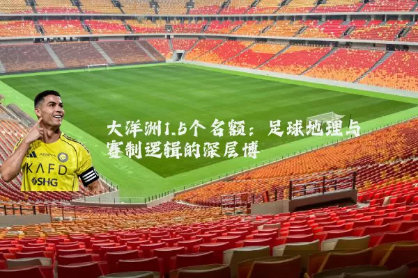 大洋洲1.5个名额：足球地理与赛制逻辑的深层博弈