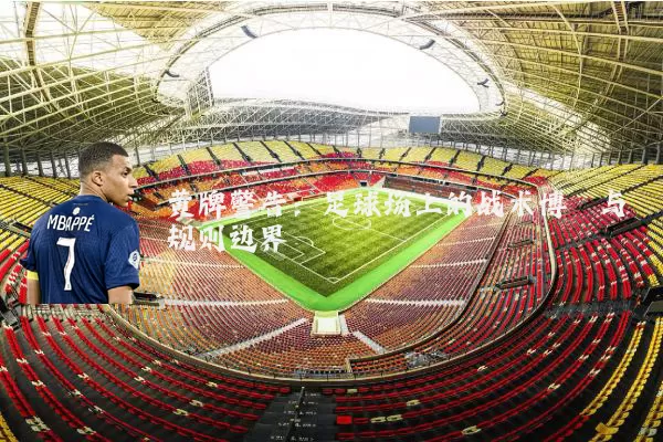 黄牌警告:足球场上的战术博弈与规则边界
