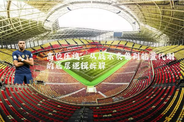 高位压迫:从战术表象到能量代谢的底层逻辑拆解