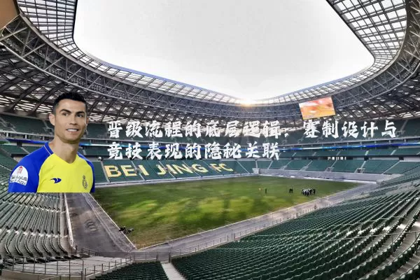 晋级流程的底层逻辑：赛制设计与竞技表现的隐秘关联