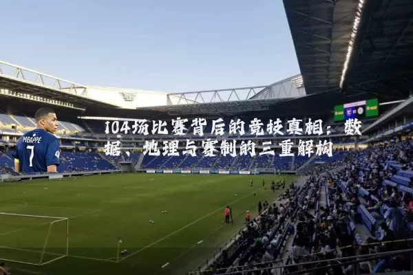 104场比赛背后的竞技真相:数据、地理与赛制的三重解构